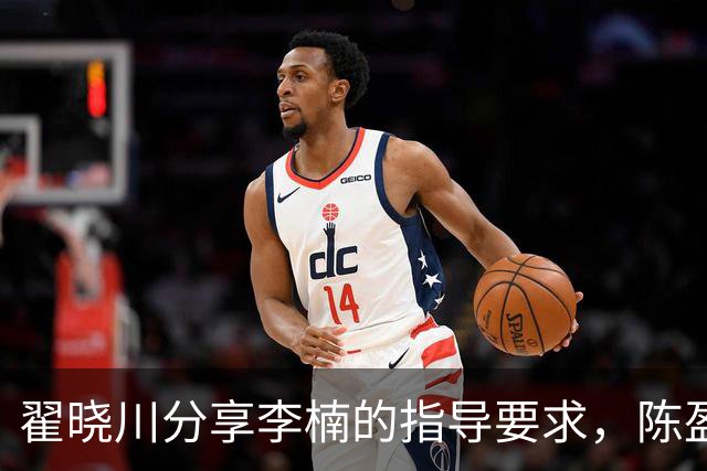 翟晓川分享李楠的指导要求，陈盈骏积极融入战术体系